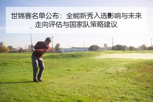 shi-jin-sai-ming-dan-gong-bu-quan-neng-xin-xiu-ru-xuan-ying-xiang-yu-wei-lai-zou-xiang-ping-gu-yu-guo-jia-dui-ce-lve-2-136.jpg